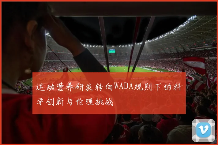 运动营养研发转向WADA规则下的科学创新与伦理挑战